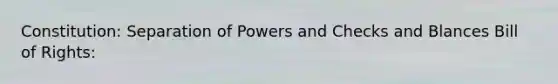 Constitution: Separation of Powers and Checks and Blances Bill of Rights: