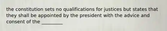 the constitution sets no qualifications for justices but states that they shall be appointed by the president with the advice and consent of the _________