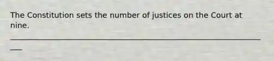 The Constitution sets the number of justices on the Court at nine. ____________________________________________________________________