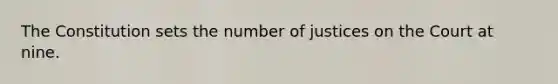 The Constitution sets the number of justices on the Court at nine.