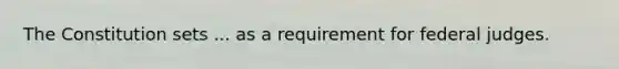 The Constitution sets ... as a requirement for federal judges.