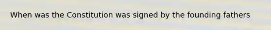 When was the Constitution was signed by the founding fathers