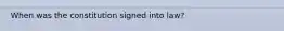 When was the constitution signed into law?