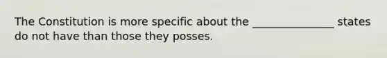 The Constitution is more specific about the _______________ states do not have than those they posses.