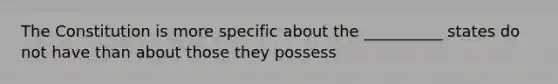 The Constitution is more specific about the __________ states do not have than about those they possess