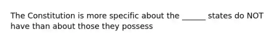 The Constitution is more specific about the ______ states do NOT have than about those they possess