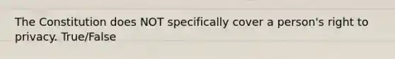 The Constitution does NOT specifically cover a person's right to privacy. True/False
