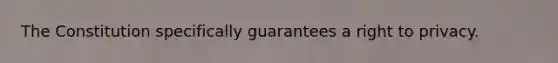 The Constitution specifically guarantees a right to privacy.