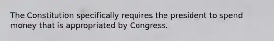 The Constitution specifically requires the president to spend money that is appropriated by Congress.