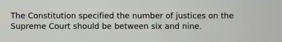 The Constitution specified the number of justices on the Supreme Court should be between six and nine.