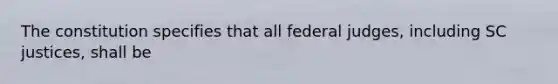 The constitution specifies that all federal judges, including SC justices, shall be