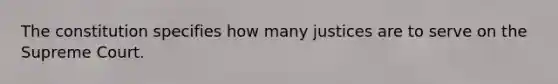 The constitution specifies how many justices are to serve on the Supreme Court.