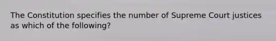 The Constitution specifies the number of Supreme Court justices as which of the following?