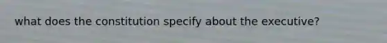 what does the constitution specify about the executive?