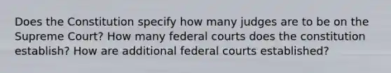 Does the Constitution specify how many judges are to be on the Supreme Court? How many federal courts does the constitution establish? How are additional federal courts established?