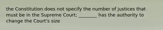 the Constitution does not specify the number of justices that must be in the Supreme Court; ________ has the authority to change the Court's size