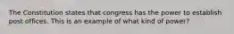 The Constitution states that congress has the power to establish post offices. This is an example of what kind of power?