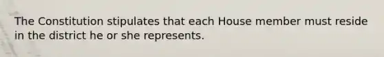 The Constitution stipulates that each House member must reside in the district he or she represents.