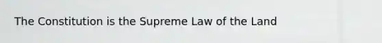 The Constitution is the Supreme Law of the Land