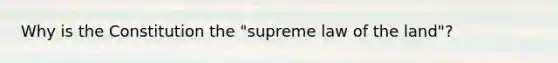 Why is the Constitution the "supreme law of the land"?