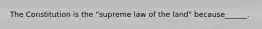 The Constitution is the "supreme law of the land" because______.