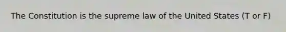 The Constitution is the supreme law of the United States (T or F)