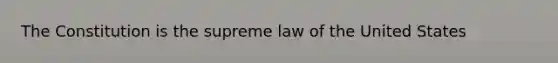 The Constitution is the supreme law of the United States