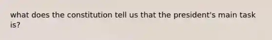 what does the constitution tell us that the president's main task is?