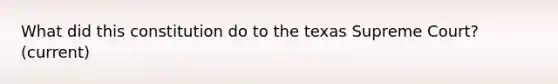 What did this constitution do to the texas Supreme Court? (current)