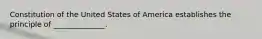 Constitution of the United States of America establishes the principle of ______________.