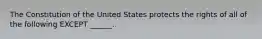 The Constitution of the United States protects the rights of all of the following EXCEPT ______.