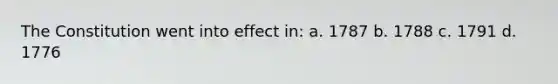 The Constitution went into effect in: a. 1787 b. 1788 c. 1791 d. 1776