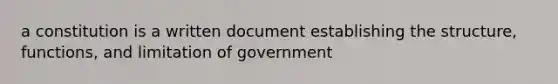 a constitution is a written document establishing the structure, functions, and limitation of government