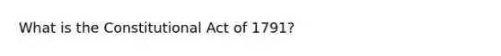 What is the Constitutional Act of 1791?