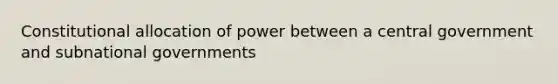 Constitutional allocation of power between a central government and subnational governments