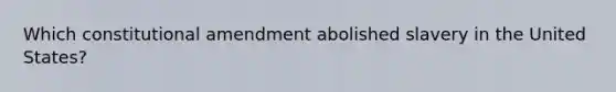 Which constitutional amendment abolished slavery in the United States?