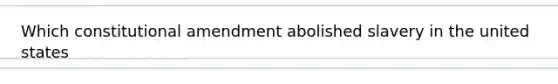 Which constitutional amendment abolished slavery in the united states