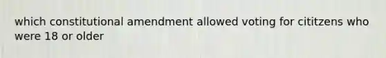 which constitutional amendment allowed voting for cititzens who were 18 or older