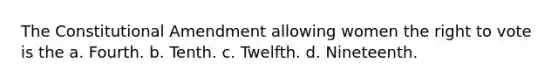 The Constitutional Amendment allowing women <a href='https://www.questionai.com/knowledge/kr9tEqZQot-the-right-to-vote' class='anchor-knowledge'>the right to vote</a> is the a. Fourth. b. Tenth. c. Twelfth. d. Nineteenth.