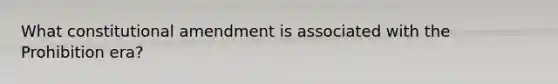What constitutional amendment is associated with the Prohibition era?