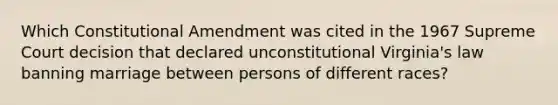 Which Constitutional Amendment was cited in the 1967 Supreme Court decision that declared unconstitutional Virginia's law banning marriage between persons of different races?