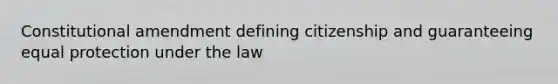 Constitutional amendment defining citizenship and guaranteeing equal protection under the law