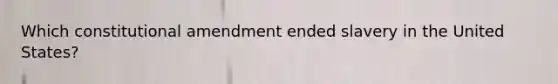 Which constitutional amendment ended slavery in the United States?