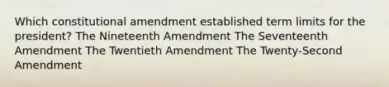 Which constitutional amendment established term limits for the president? The Nineteenth Amendment The Seventeenth Amendment The Twentieth Amendment The Twenty-Second Amendment