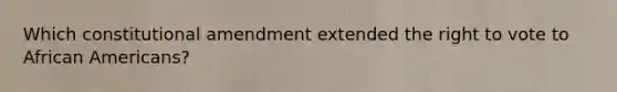 Which constitutional amendment extended the right to vote to African Americans?