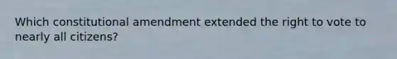 Which constitutional amendment extended <a href='https://www.questionai.com/knowledge/kr9tEqZQot-the-right-to-vote' class='anchor-knowledge'>the right to vote</a> to nearly all citizens?