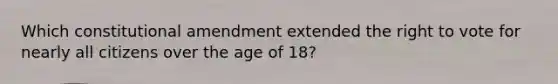 Which constitutional amendment extended <a href='https://www.questionai.com/knowledge/kr9tEqZQot-the-right-to-vote' class='anchor-knowledge'>the right to vote</a> for nearly all citizens over the age of 18?