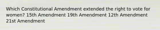 Which Constitutional Amendment extended the right to vote for women? 15th Amendment 19th Amendment 12th Amendment 21st Amendment