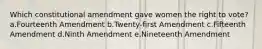 Which constitutional amendment gave women the right to vote? a.Fourteenth Amendment b.Twenty-first Amendment c.Fifteenth Amendment d.Ninth Amendment e.Nineteenth Amendment