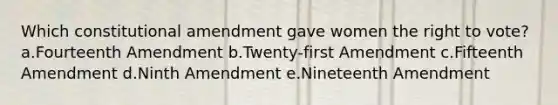 Which constitutional amendment gave women the right to vote? a.Fourteenth Amendment b.Twenty-first Amendment c.Fifteenth Amendment d.Ninth Amendment e.Nineteenth Amendment